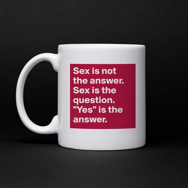 Sex is not the answer. Sex is the question. "Yes" is the answer. White Mug Coffee Tea Custom 