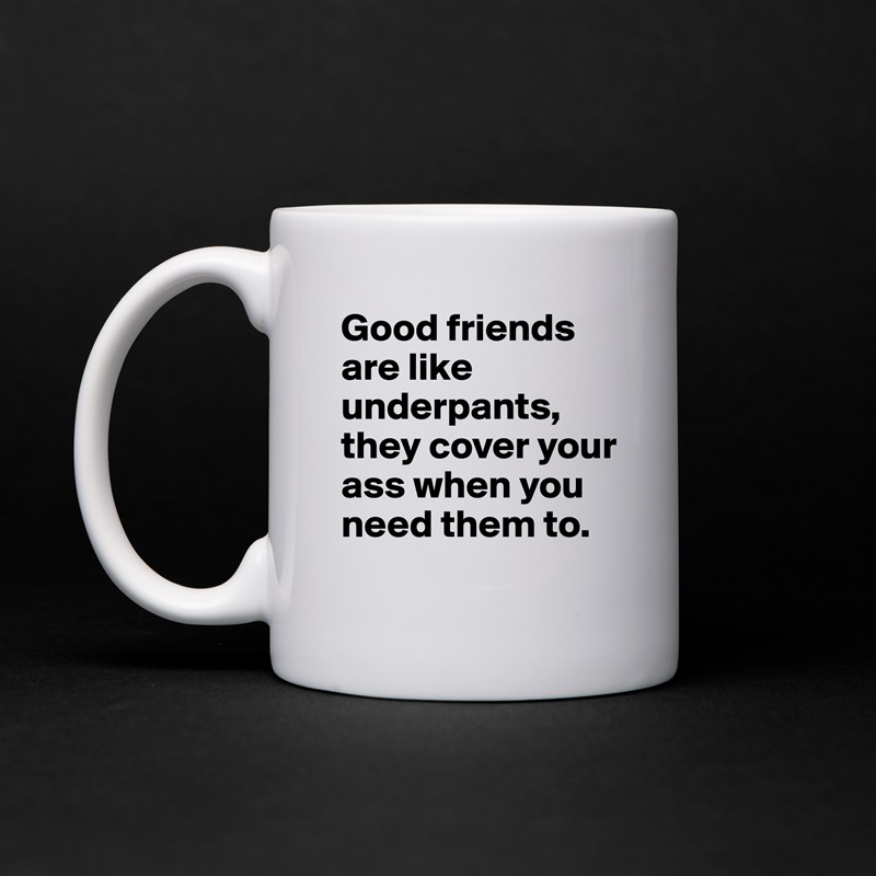Good friends are like underpants, they cover your ass when you need them to. White Mug Coffee Tea Custom 
