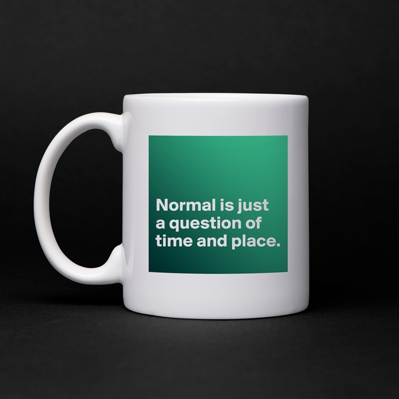 


Normal is just a question of time and place. White Mug Coffee Tea Custom 