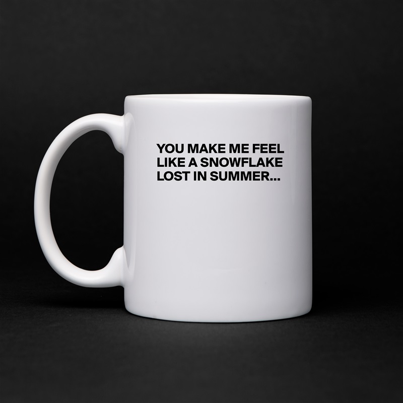 YOU MAKE ME FEEL LIKE A SNOWFLAKE LOST IN SUMMER...





 White Mug Coffee Tea Custom 