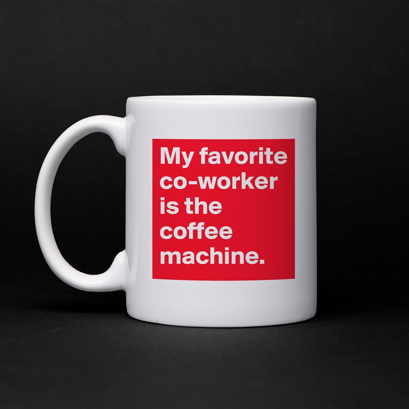 My favorite co-worker is the coffee machine. White Mug Coffee Tea Custom 