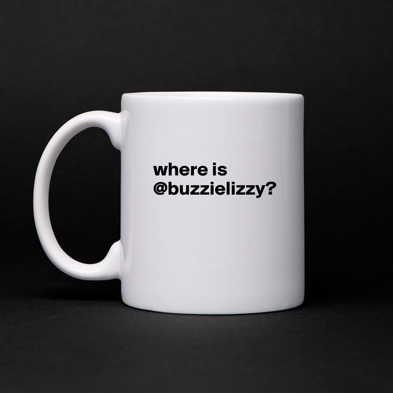 
where is @buzzielizzy?


 White Mug Coffee Tea Custom 