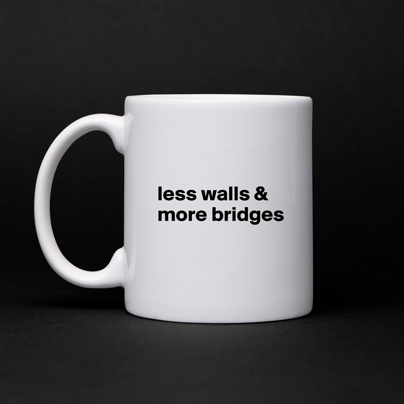 

less walls &
more bridges

 White Mug Coffee Tea Custom 