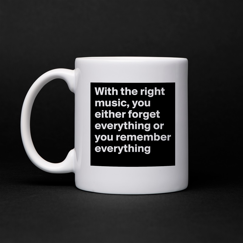 With the right music, you either forget everything or you remember everything White Mug Coffee Tea Custom 