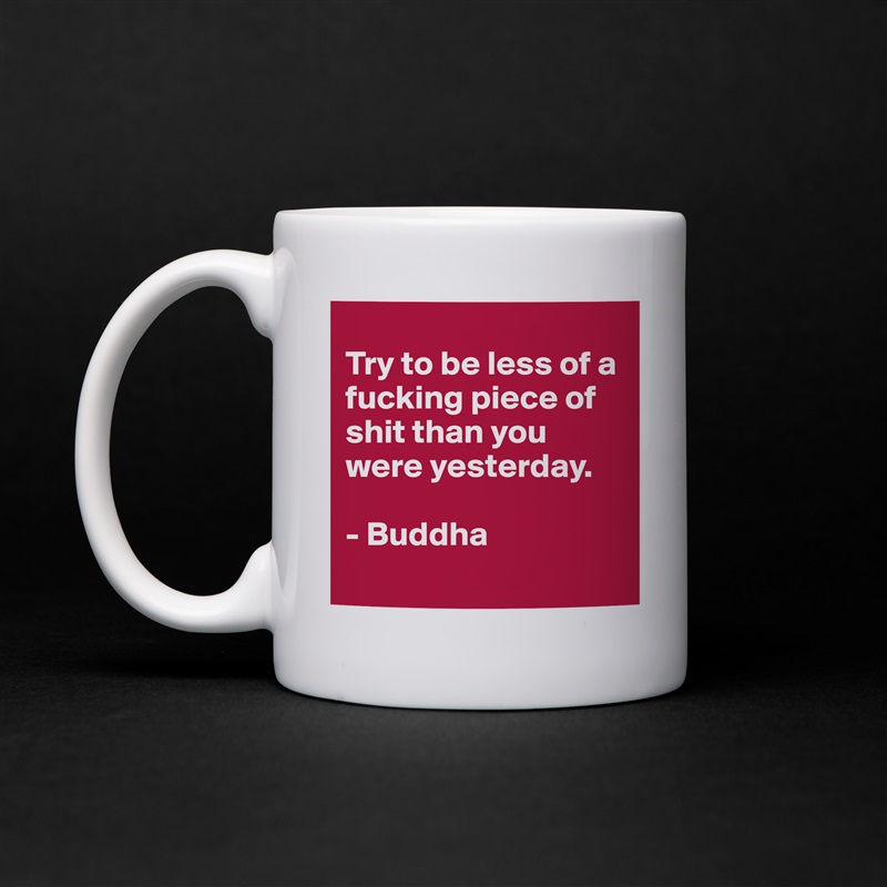 
Try to be less of a fucking piece of shit than you were yesterday.

- Buddha
 White Mug Coffee Tea Custom 