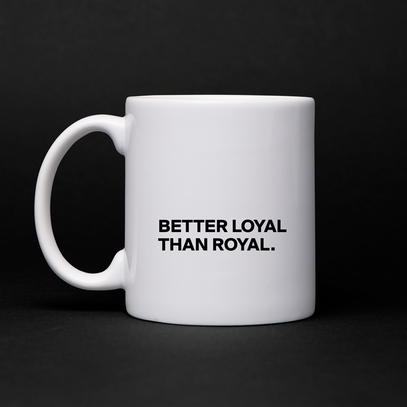 



BETTER LOYAL THAN ROYAL. White Mug Coffee Tea Custom 