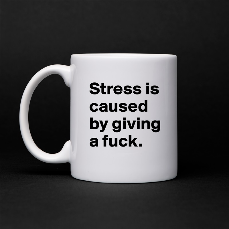 Stress is caused by giving a fuck. White Mug Coffee Tea Custom 