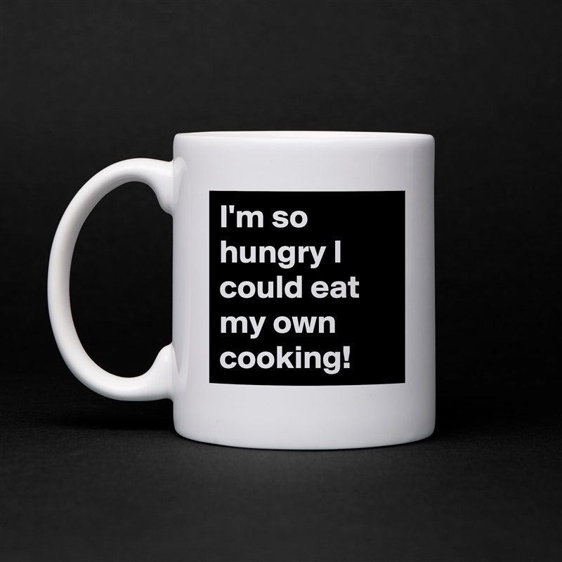 I'm so hungry I could eat my own cooking! White Mug Coffee Tea Custom 