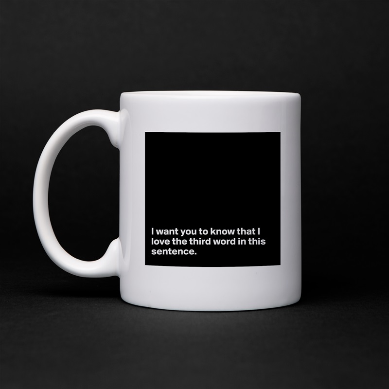 








I want you to know that I love the third word in this sentence. White Mug Coffee Tea Custom 