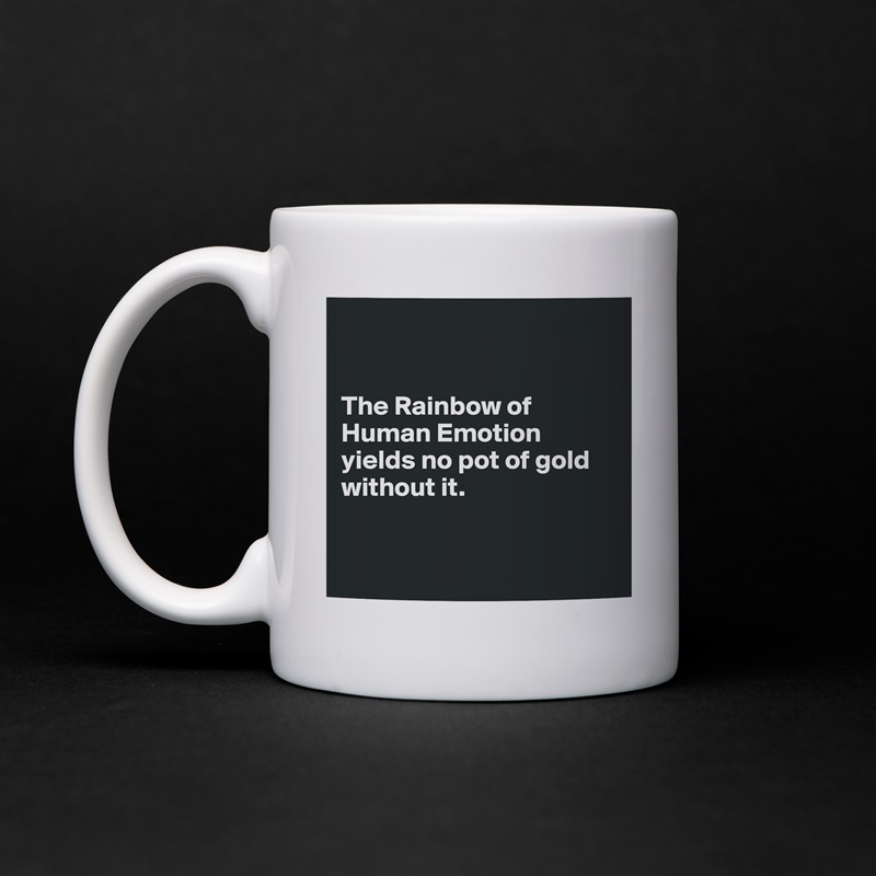 


The Rainbow of Human Emotion yields no pot of gold without it.


 White Mug Coffee Tea Custom 