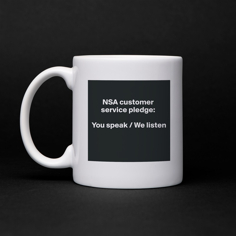 
   
       NSA customer    
      service pledge: 

You speak / We listen


 White Mug Coffee Tea Custom 