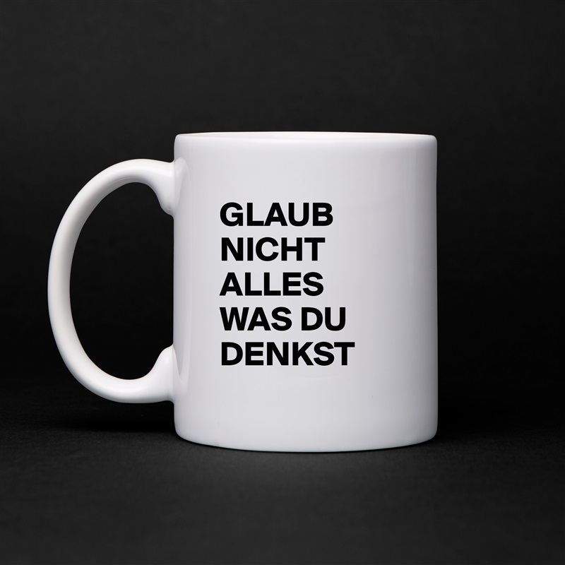 GLAUB NICHT ALLES WAS DU DENKST White Mug Coffee Tea Custom 