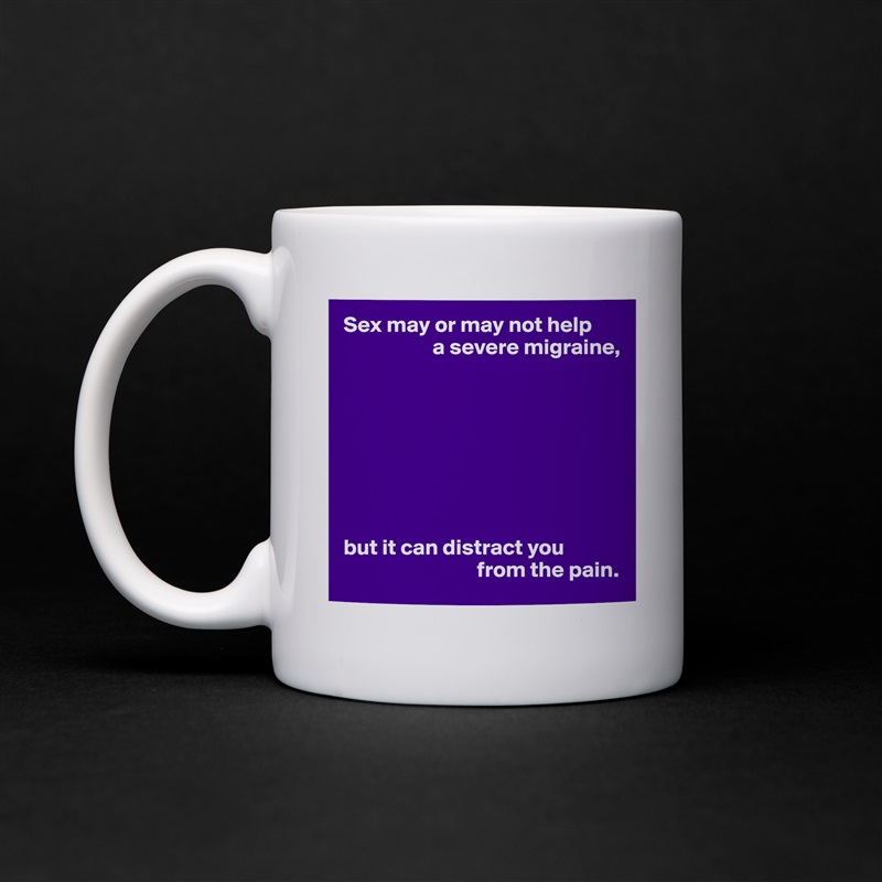 Sex may or may not help
                    a severe migraine,








but it can distract you
                              from the pain. White Mug Coffee Tea Custom 