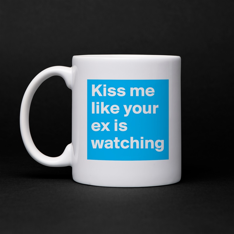Kiss me like your ex is watching White Mug Coffee Tea Custom 