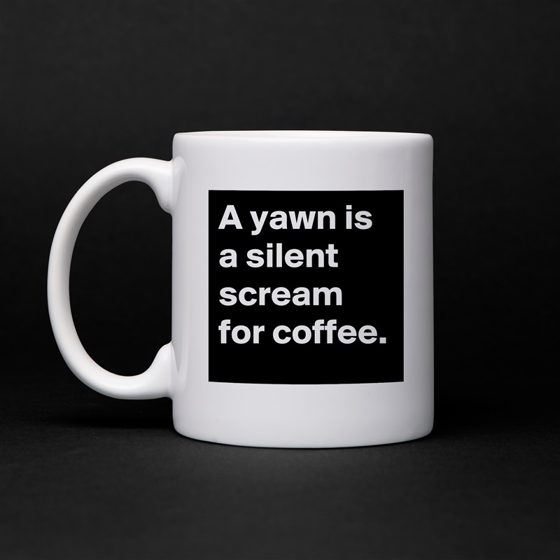 A yawn is a silent scream for coffee. White Mug Coffee Tea Custom 
