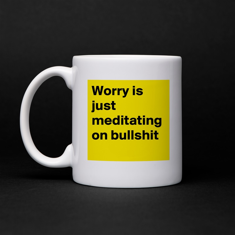 Mug "Worry is just meditating on bullshit" 