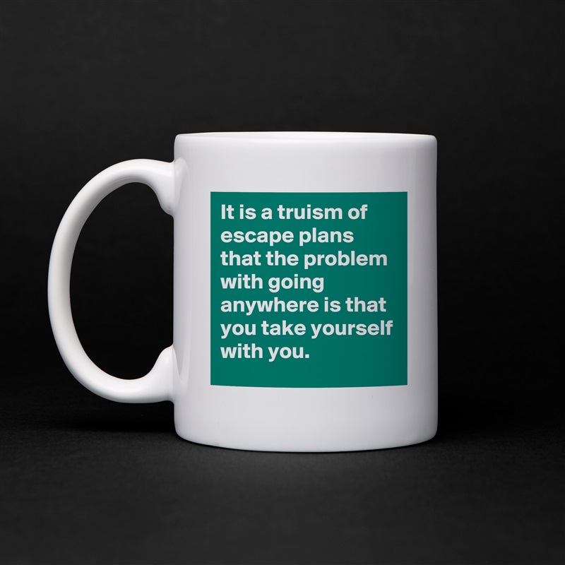It is a truism of escape plans that the problem with going anywhere is that you take yourself with you. White Mug Coffee Tea Custom 
