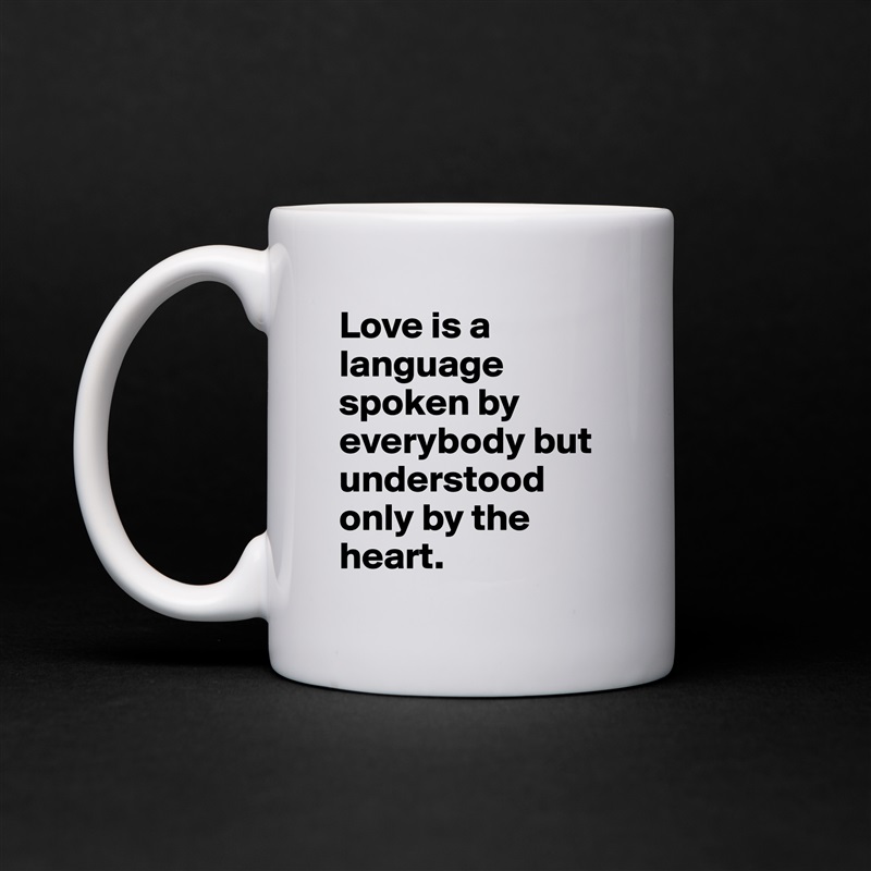 Love is a language spoken by everybody but understood only by the heart. White Mug Coffee Tea Custom 