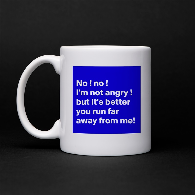 
No ! no !
I'm not angry ! 
but it's better you run far away from me! White Mug Coffee Tea Custom 