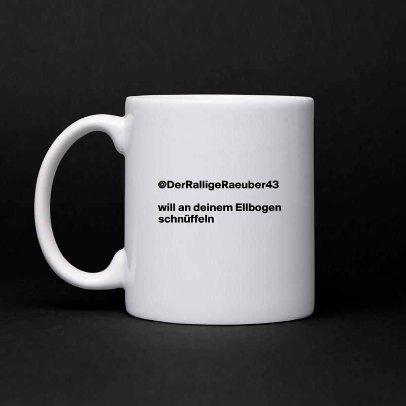 


@DerRalligeRaeuber43 

will an deinem Ellbogen schnüffeln



 White Mug Coffee Tea Custom 