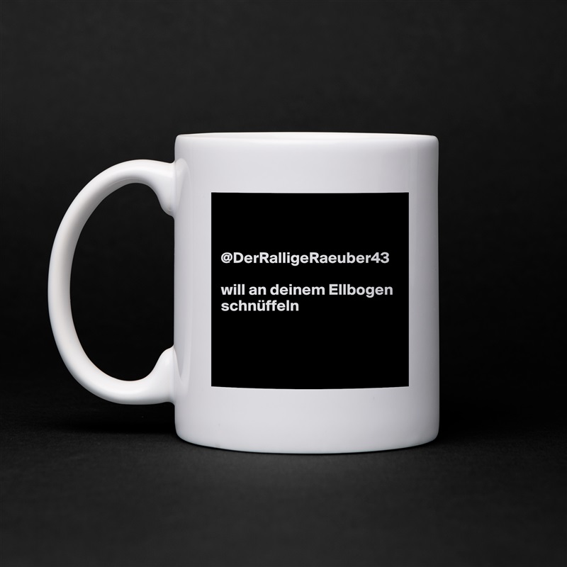 


@DerRalligeRaeuber43 

will an deinem Ellbogen schnüffeln



 White Mug Coffee Tea Custom 
