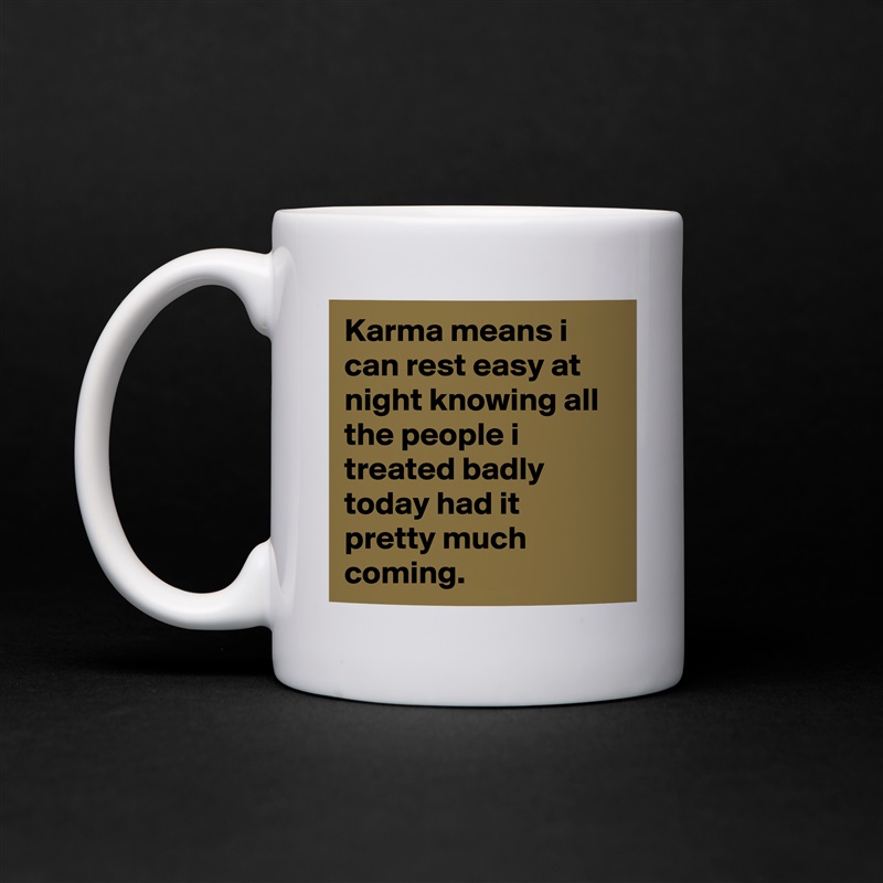 Karma means i can rest easy at night knowing all the people i treated badly today had it pretty much coming. White Mug Coffee Tea Custom 