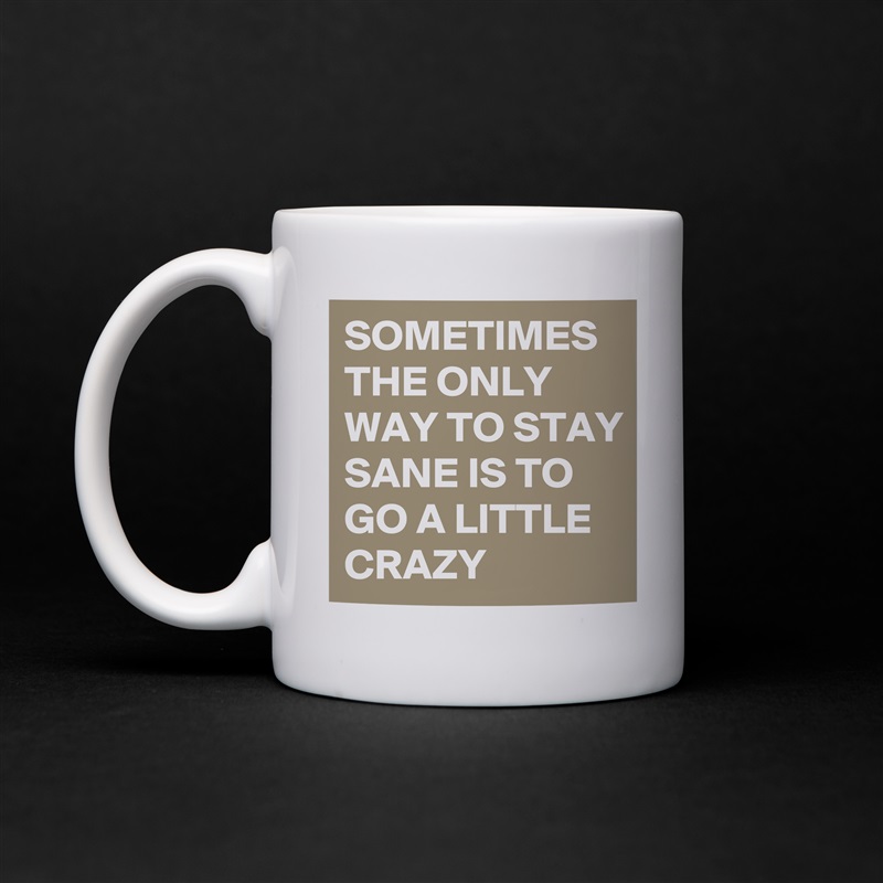 SOMETIMES THE ONLY WAY TO STAY SANE IS TO GO A LITTLE CRAZY White Mug Coffee Tea Custom 