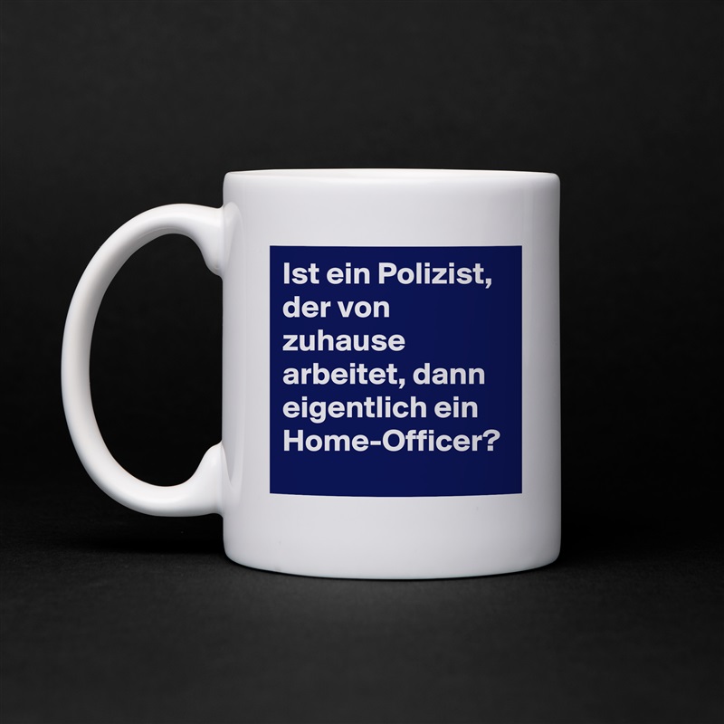 Ist ein Polizist, der von zuhause arbeitet, dann eigentlich ein Home-Officer?  White Mug Coffee Tea Custom 