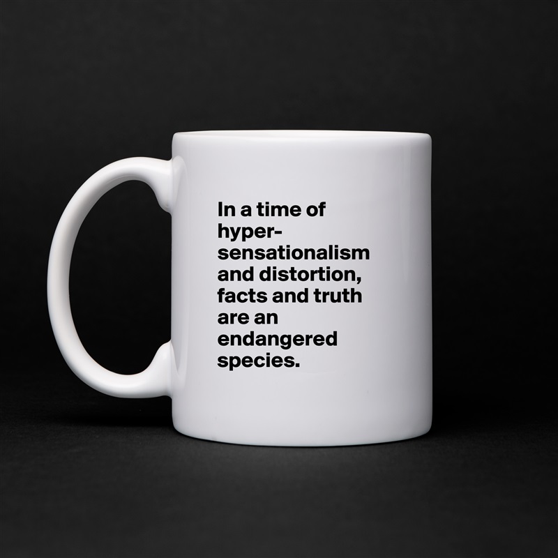 In a time of hyper-sensationalism and distortion, facts and truth are an endangered species. White Mug Coffee Tea Custom 