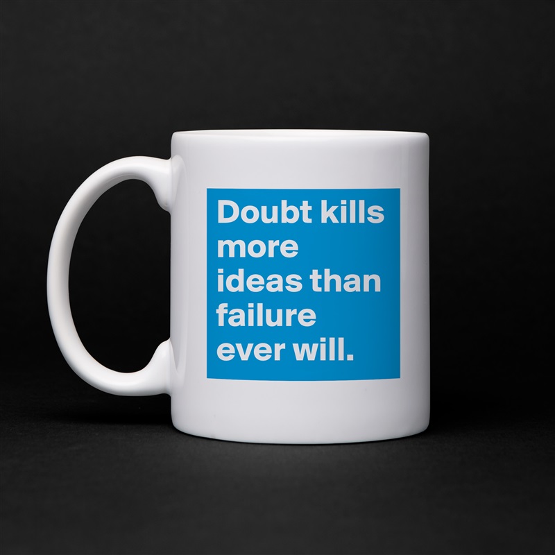 Doubt kills more ideas than failure ever will. White Mug Coffee Tea Custom 