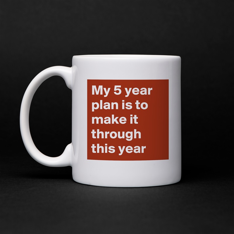 My 5 year plan is to make it through this year White Mug Coffee Tea Custom 