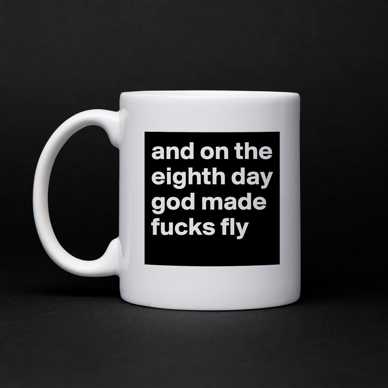 and on the eighth day god made fucks fly White Mug Coffee Tea Custom 