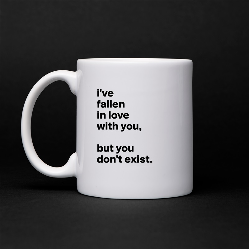 i've
fallen
in love
with you,

but you
don't exist. White Mug Coffee Tea Custom 