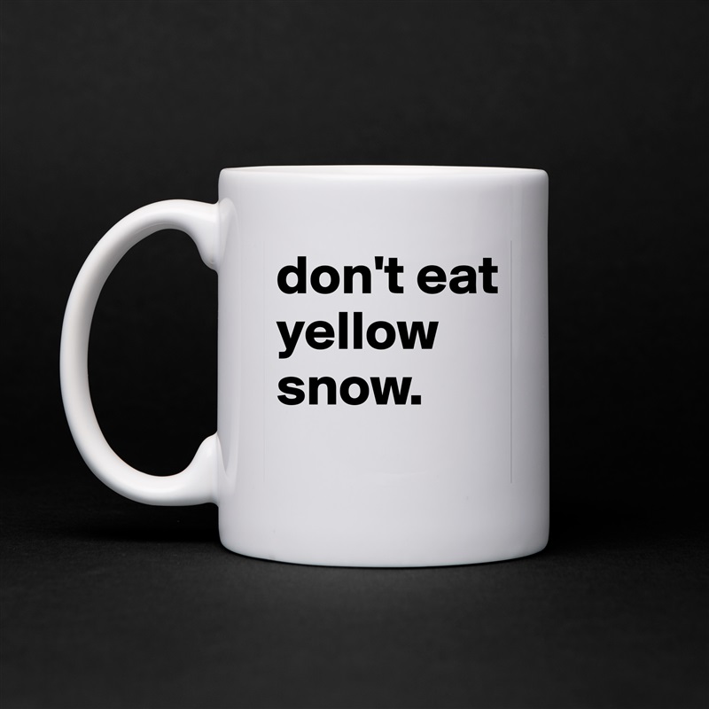 don't eat yellow snow. White Mug Coffee Tea Custom 