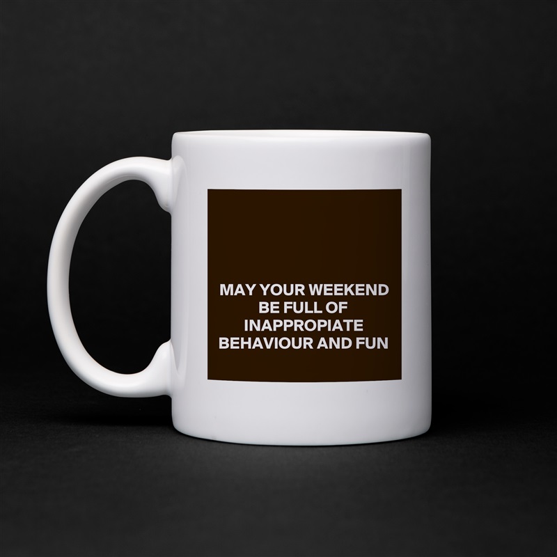 



MAY YOUR WEEKEND BE FULL OF INAPPROPIATE BEHAVIOUR AND FUN
 White Mug Coffee Tea Custom 
