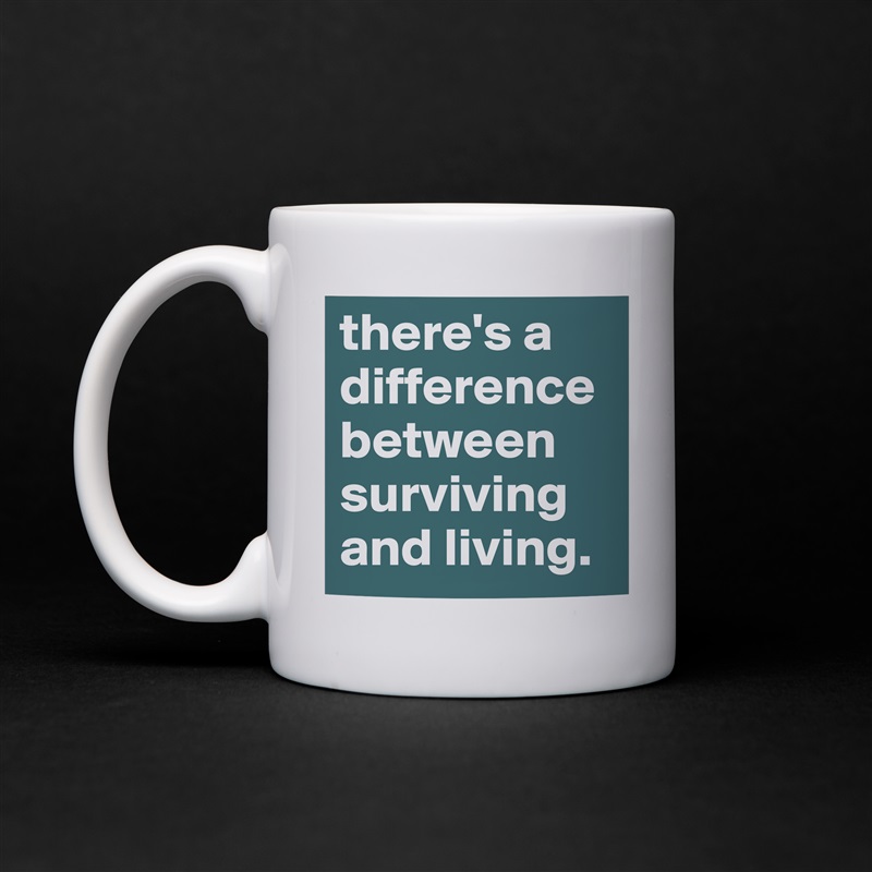 there's a difference between surviving and living. White Mug Coffee Tea Custom 