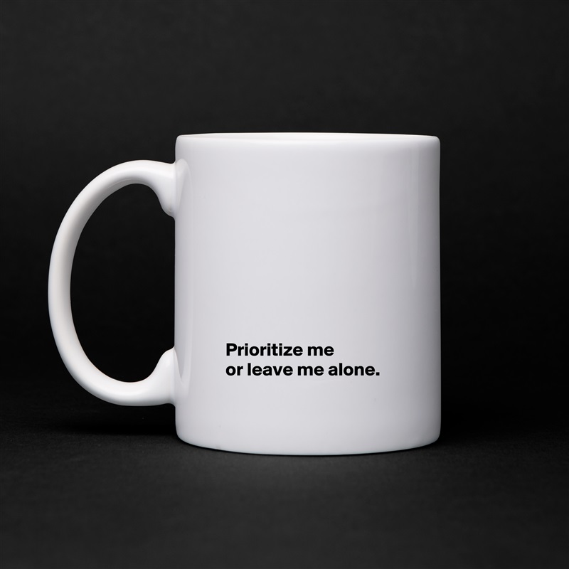





 
 Prioritize me 
 or leave me alone. White Mug Coffee Tea Custom 