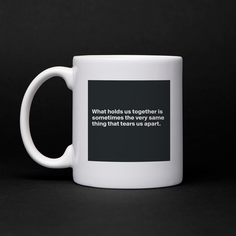 



What holds us together is sometimes the very same thing that tears us apart.




 White Mug Coffee Tea Custom 