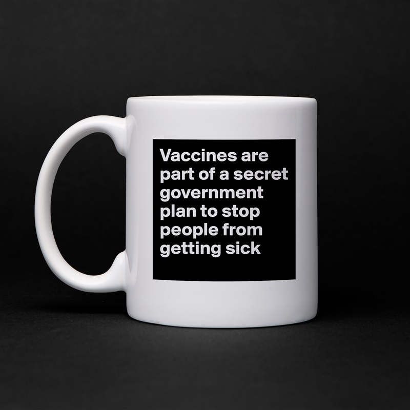 Vaccines are part of a secret government plan to stop people from getting sick White Mug Coffee Tea Custom 