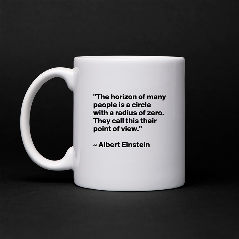 
"The horizon of many people is a circle with a radius of zero. They call this their point of view." 

~ Albert Einstein
 White Mug Coffee Tea Custom 