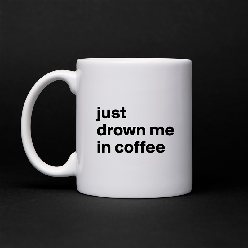 
just drown me in coffee White Mug Coffee Tea Custom 