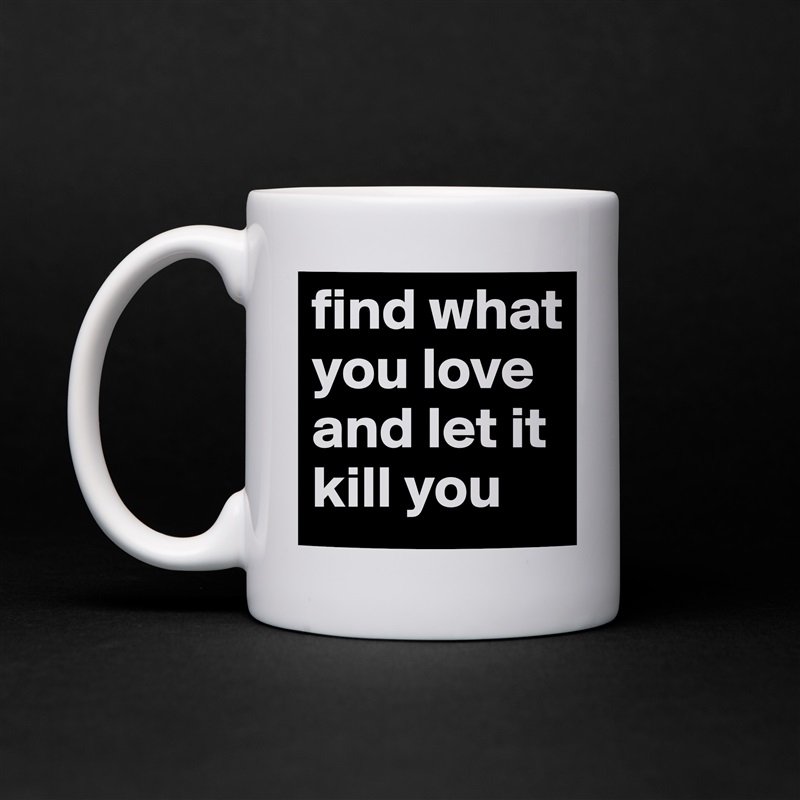find what you love and let it kill you White Mug Coffee Tea Custom 