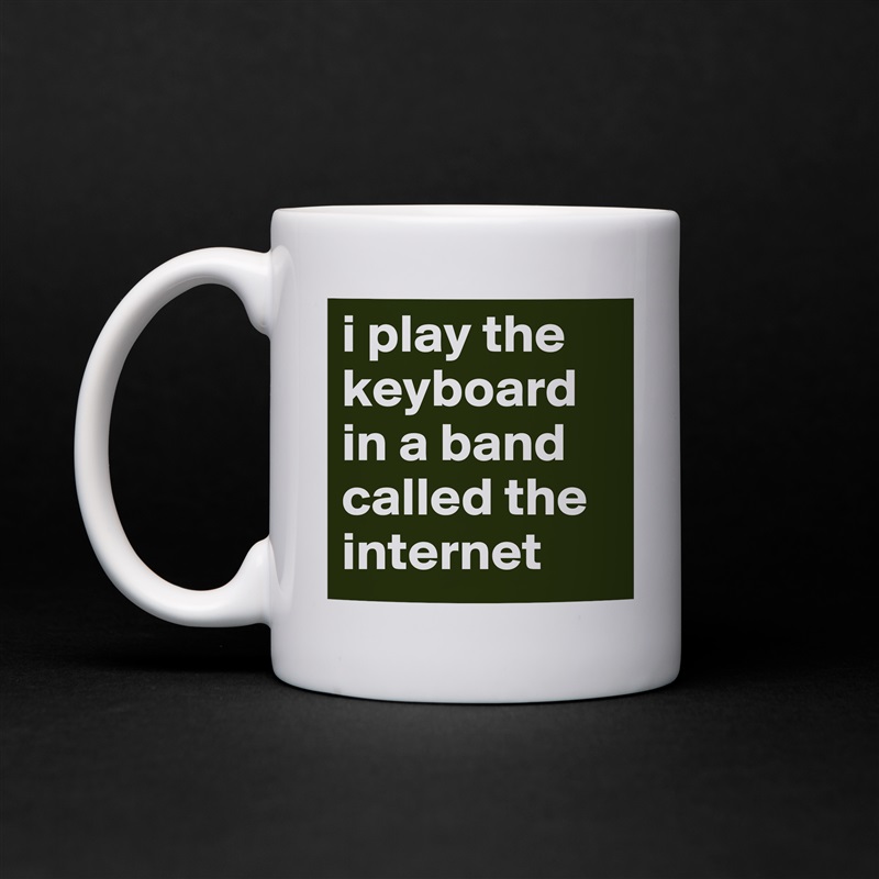 i play the keyboard in a band called the internet White Mug Coffee Tea Custom 