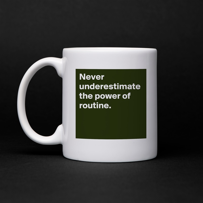 Never underestimate the power of routine. White Mug Coffee Tea Custom 