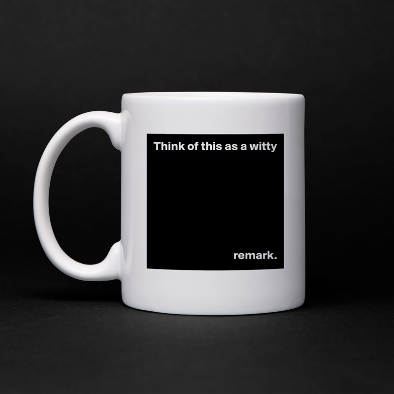 Think of this as a witty 








                                 remark. White Mug Coffee Tea Custom 
