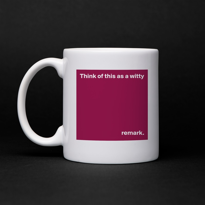 Think of this as a witty 








                                 remark. White Mug Coffee Tea Custom 