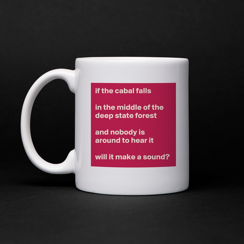 if the cabal falls

in the middle of the deep state forest

and nobody is around to hear it

will it make a sound? White Mug Coffee Tea Custom 