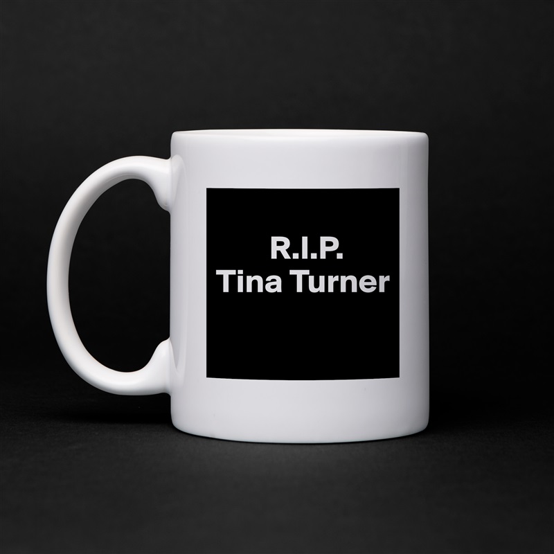 
        R.I.P.
Tina Turner

 White Mug Coffee Tea Custom 