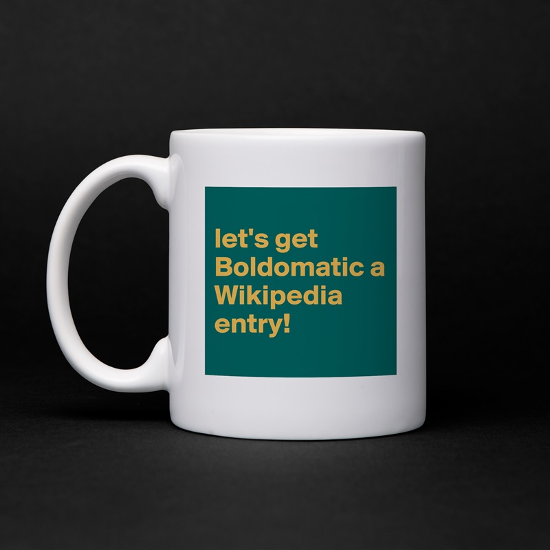 
let's get Boldomatic a Wikipedia entry!
 White Mug Coffee Tea Custom 