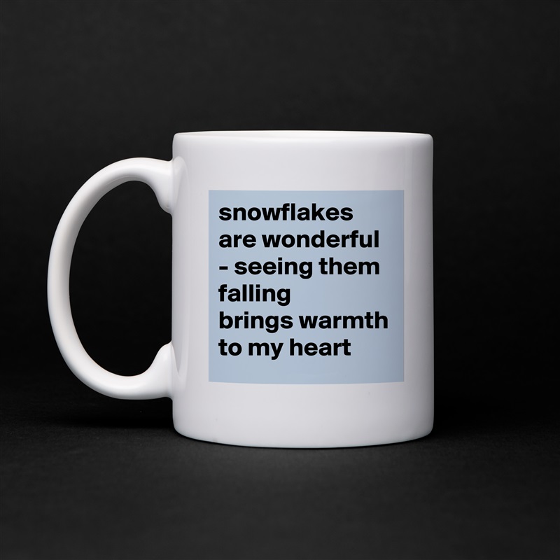 snowflakes are wonderful - seeing them falling
brings warmth to my heart White Mug Coffee Tea Custom 